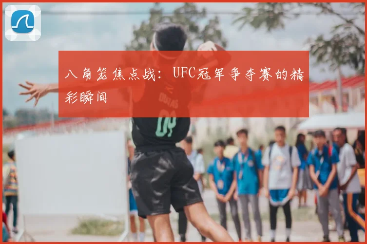 八角笼焦点战：UFC冠军争夺赛的精彩瞬间