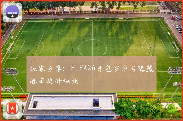 独家分享:FIFA26开包玄学与隐藏爆率提升秘诀