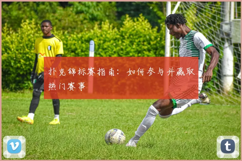 扑克锦标赛指南：如何参与并赢取热门赛事