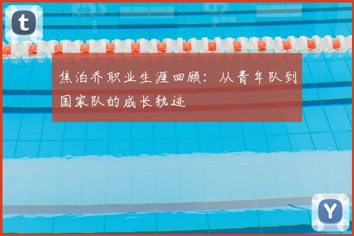 焦泊乔职业生涯回顾:从青年队到国家队的成长轨迹