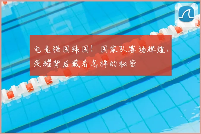 电竞强国韩国!国家队赛场辉煌,荣耀背后藏着怎样的秘密