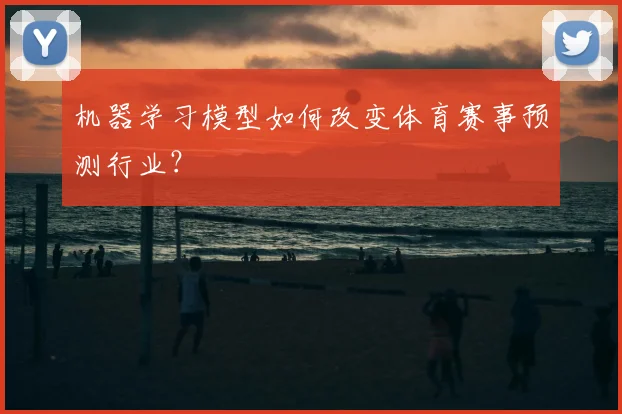 机器学习模型如何改变体育赛事预测行业?