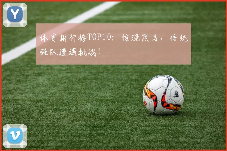 体育排行榜TOP10:惊现黑马,传统强队遭遇挑战!