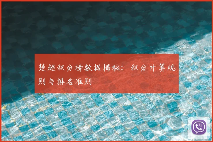 楚超积分榜数据揭秘：积分计算规则与排名准则