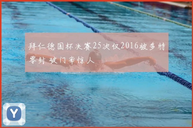拜仁德国杯决赛25次仅2016被多特零封 破门率惊人
