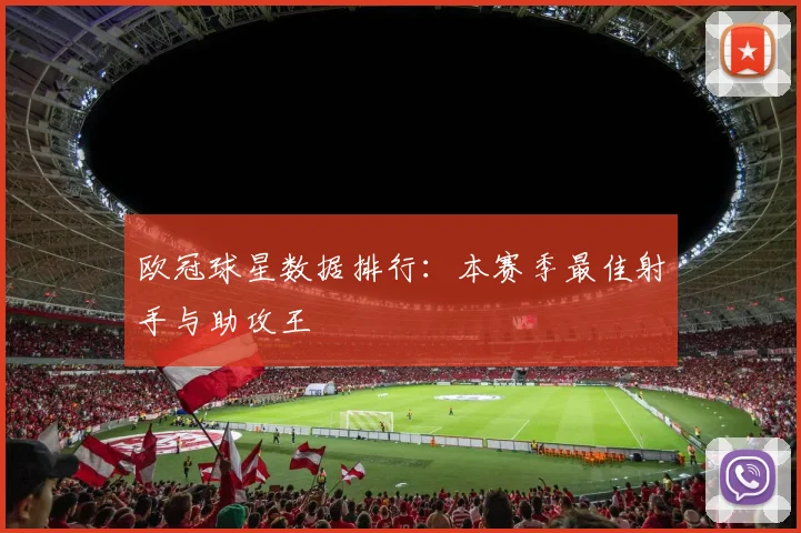 欧冠球星数据排行：本赛季最佳射手与助攻王