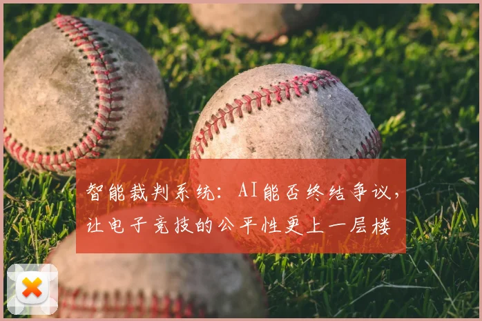 智能裁判系统：AI能否终结争议，让电子竞技的公平性更上一层楼