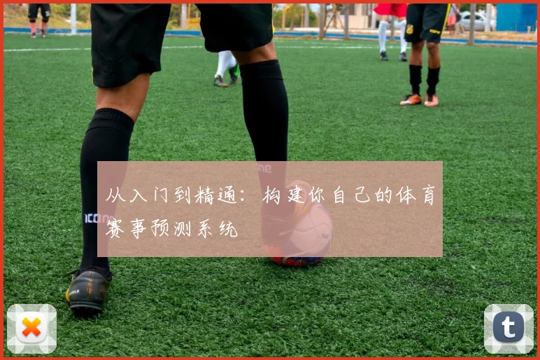 从入门到精通:构建你自己的体育赛事预测系统